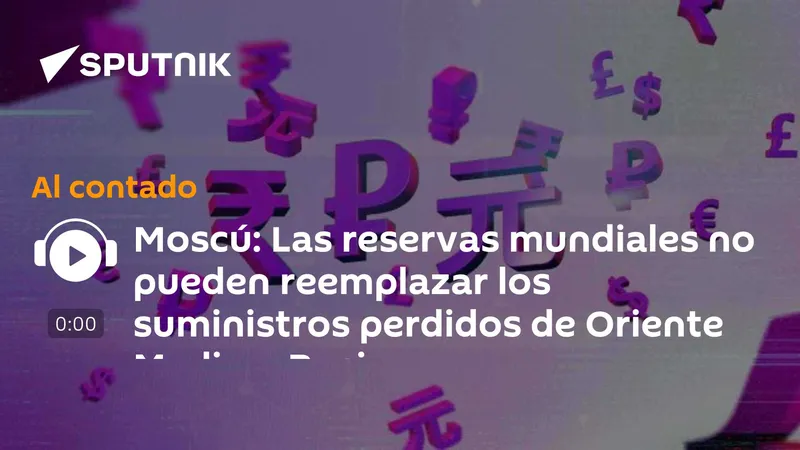 Moscú: Las reservas mundiales no pueden reemplazar los suministros perdidos de Oriente Medio y Rusia