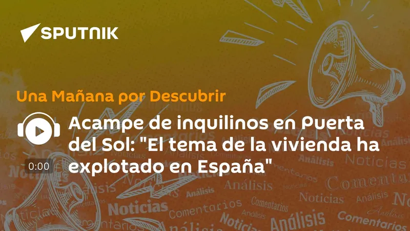 Acampe de inquilinos en Puerta del Sol: "El tema de la vivienda ha explotado en España"