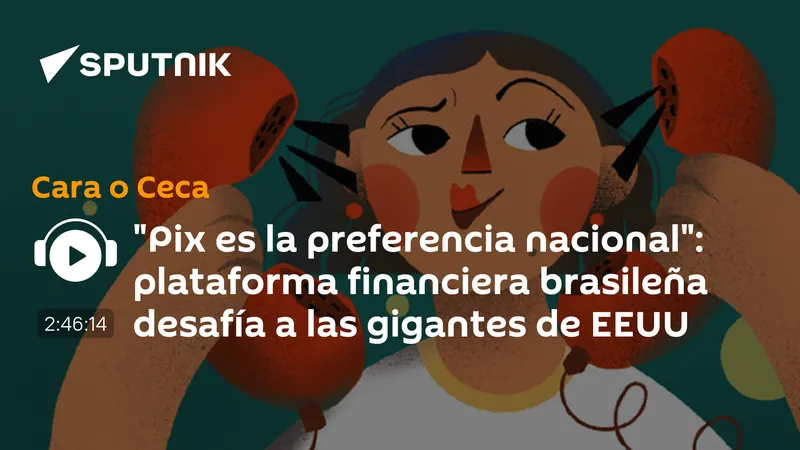"Pix es la preferencia nacional": plataforma financiera brasileña desafía a las gigantes de EEUU