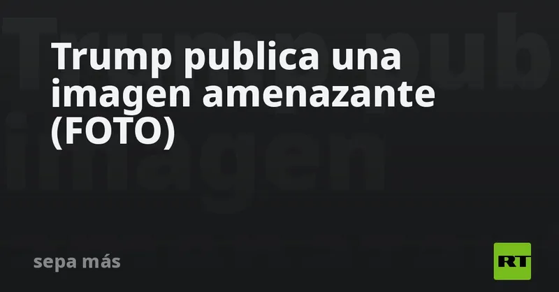 Trump publica una imagen amenazante (FOTO)