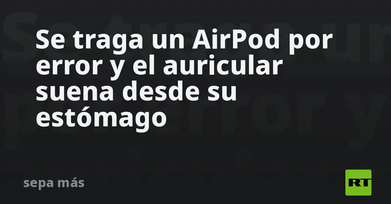 Se traga un AirPod por error y el auricular suena desde su estómago