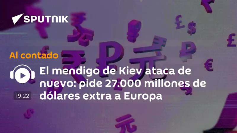 El mendigo de Kiev ataca de nuevo: pide 27.000 millones de dólares extra a Europa