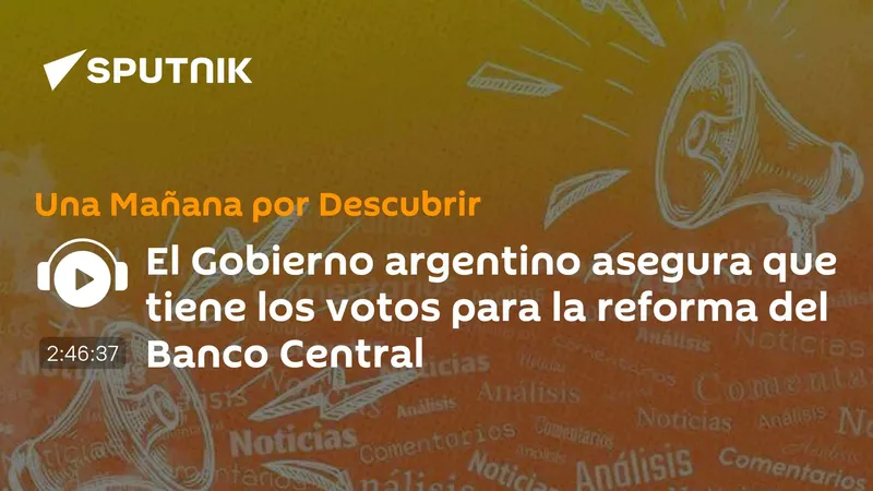 El Gobierno argentino asegura que tiene los votos para la reforma del Banco Central