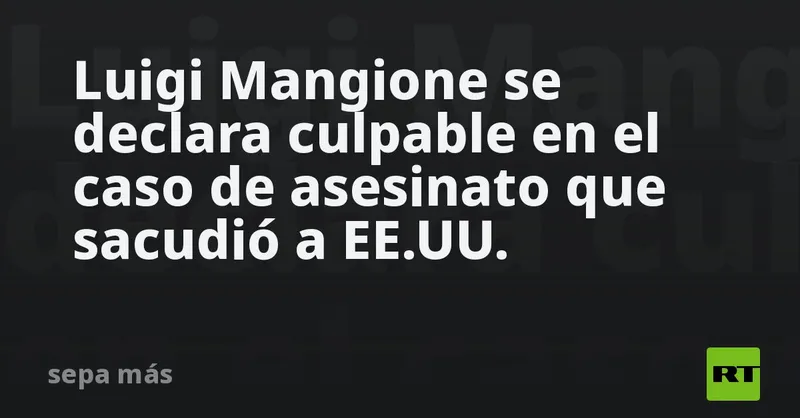 Luigi Mangione se declara culpable en el caso de asesinato que sacudió a EE.UU.