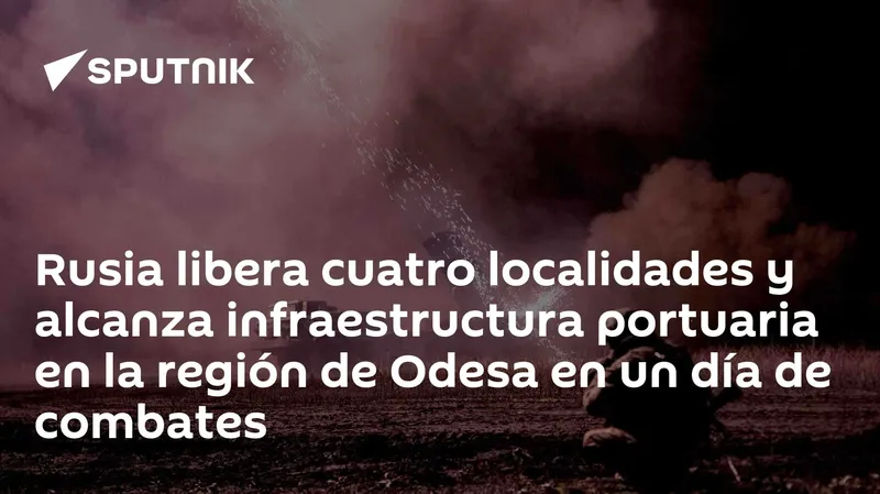 Rusia libera cuatro localidades y alcanza infraestructura portuaria en la región de Odesa en un día de combates