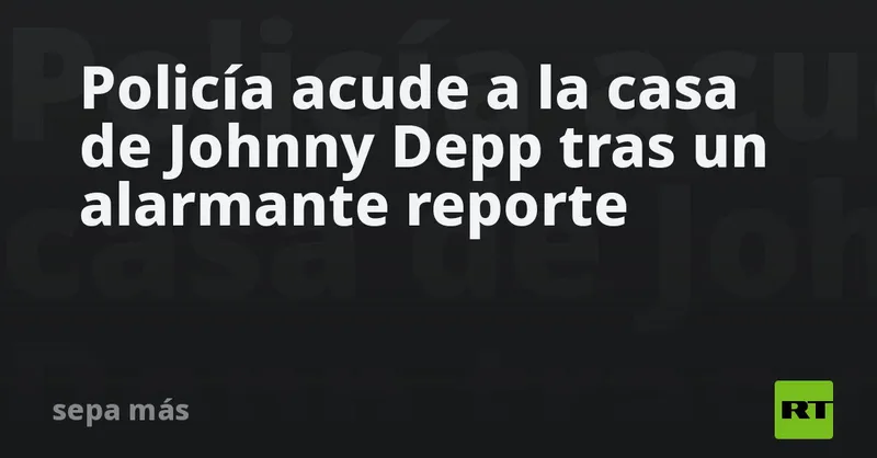 Policía acude a la casa de Johnny Depp tras un alarmante reporte