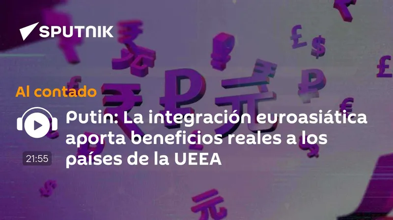 Putin: La integración euroasiática aporta beneficios reales a los países de la UEEA