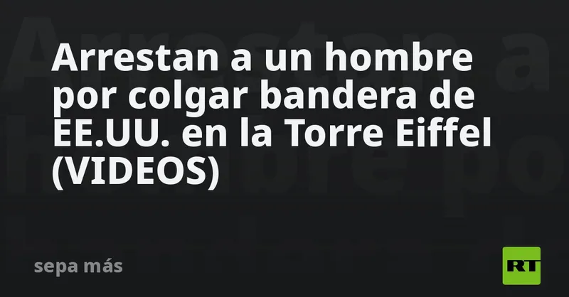 Arrestan a un hombre por colgar bandera de EE.UU. en la Torre Eiffel (VIDEOS)