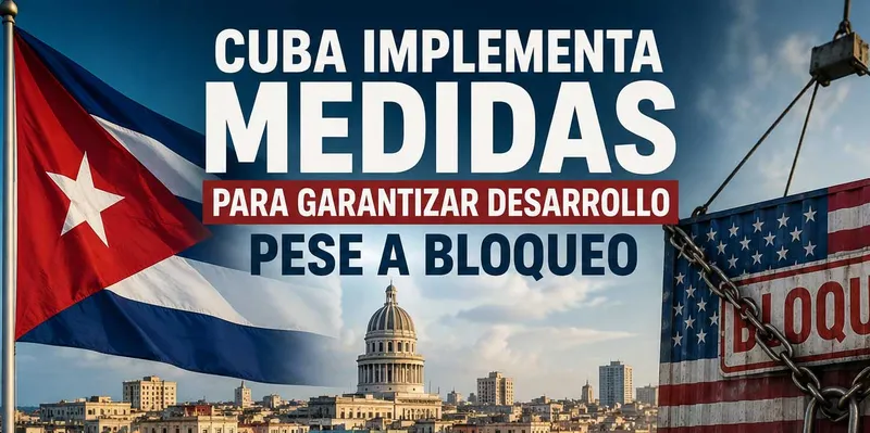 Cuba impulsa nuevas medidas para garantizar su desarrollo pese al bloqueo