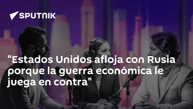 "Estados Unidos afloja con Rusia porque la guerra económica le juega en contra"