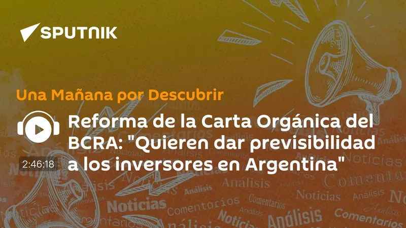Reforma de la Carta Orgánica del BCRA: "Quieren dar previsibilidad a los inversores en Argentina"