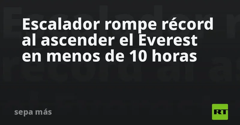 Escalador rompe récord al ascender el Everest en menos de 10 horas