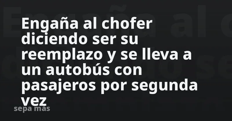 Engaña al chofer diciendo ser su reemplazo y se lleva a un autobús con pasajeros por segunda vez