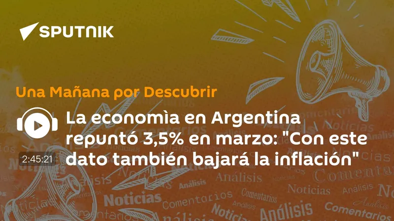 La economìa en Argentina repuntó 3,5% en marzo: "Con este dato también bajará la inflación"