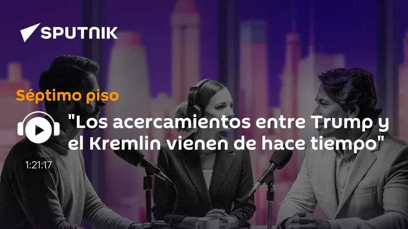 "Los acercamientos entre Trump y el Kremlin vienen de hace tiempo"
