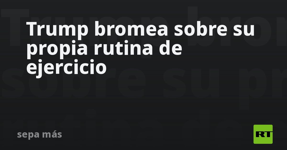 Trump bromea sobre su propia rutina de ejercicio